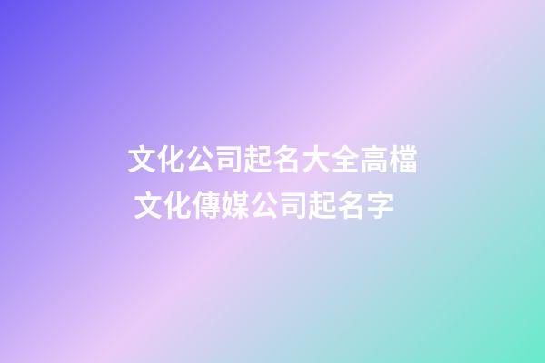 文化公司起名大全高檔 文化傳媒公司起名字
